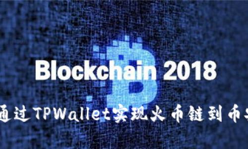 全面解析：如何通过TPWallet实现火币链到币安链的安全转账