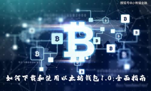 如何下载和使用以太坊钱包1.0：全面指南